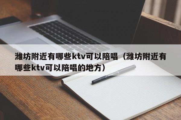 潍坊附近有哪些ktv可以陪唱（潍坊附近有哪些ktv可以陪唱的地方）