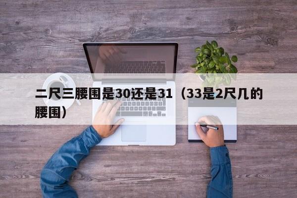 二尺三腰围是30还是31（33是2尺几的腰围）