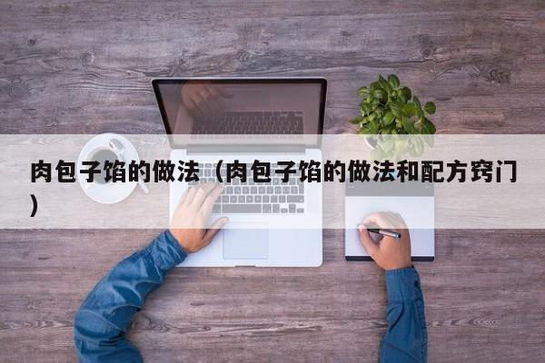 肉包子馅的做法（肉包子馅的做法和配方窍门）