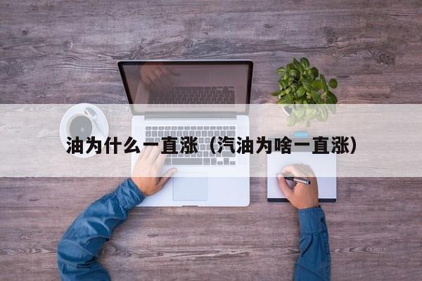 油为什么一直涨（汽油为啥一直涨）