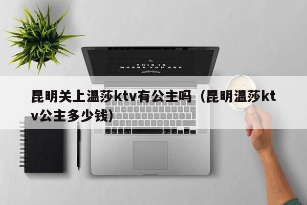 昆明关上温莎ktv有公主吗（昆明温莎ktv公主多少钱）